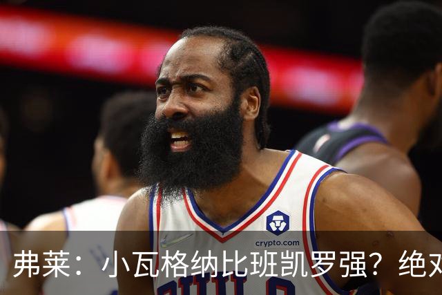 弗莱：小瓦格纳比班凯罗强？绝对不可能！任何层面都比不了
