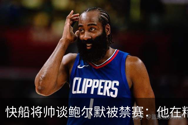 快船将帅谈鲍尔默被禁赛：他在精神上与我们同在