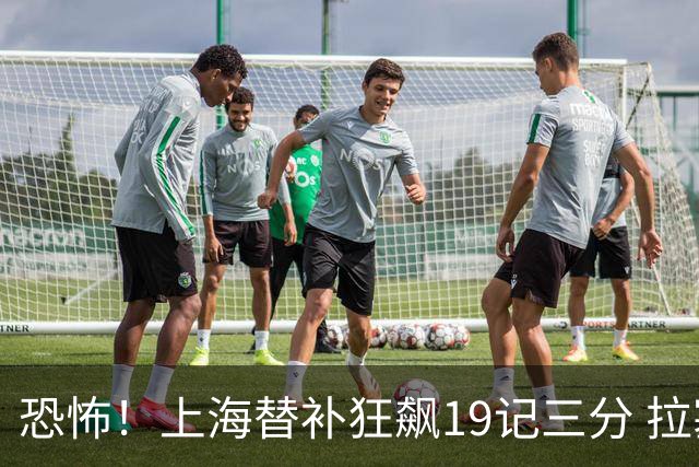 恐怖！上海替补狂飙19记三分 拉塞尔引领三人20+
