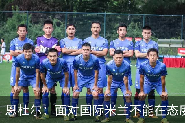 恩杜尔：面对国际米兰不能在态度上出错，必须坚持90分钟投入