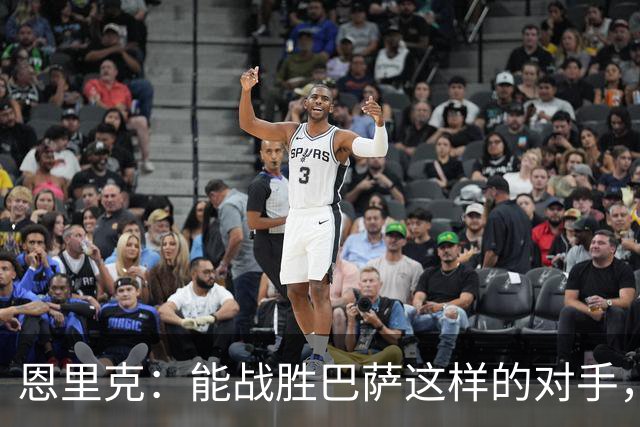 恩里克：能战胜巴萨这样的对手，更凸显出了我们的实力和水平