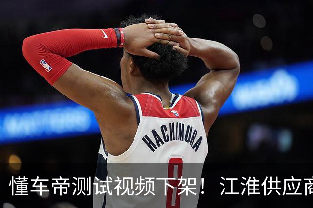 懂车帝测试视频下架！江淮供应商吐槽，伯特利股民怕了：先跑为敬