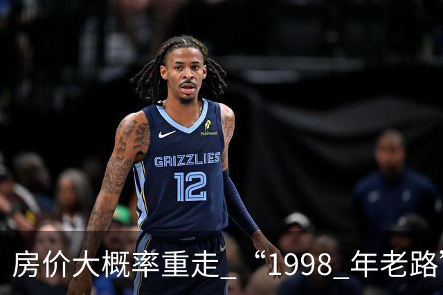 房价大概率重走 “1998 年老路”，大家要有心理准备