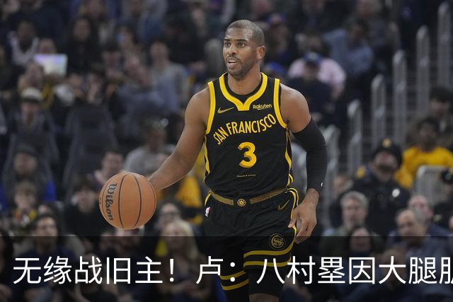 无缘战旧主！卢：八村塁因大腿肌肉酸痛未参加训练 明日缺战湖人
