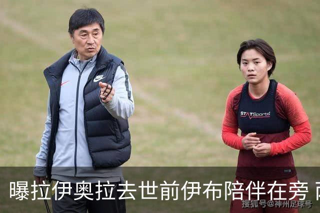 曝拉伊奥拉去世前伊布陪伴在旁 两人合作多年