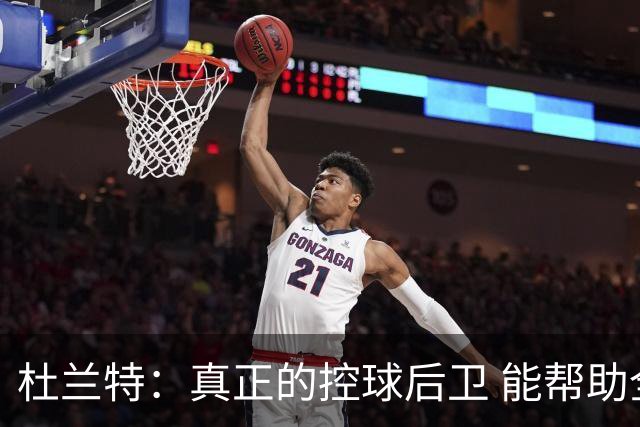 杜兰特：真正的控球后卫 能帮助全队每个人各司其职&发挥所长