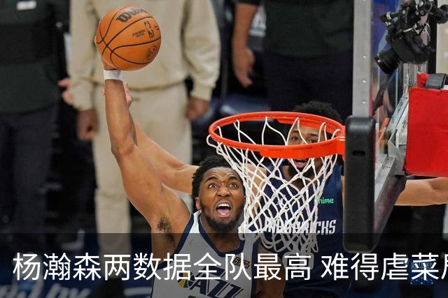 杨瀚森两数据全队最高 难得虐菜局为何依然谦让？