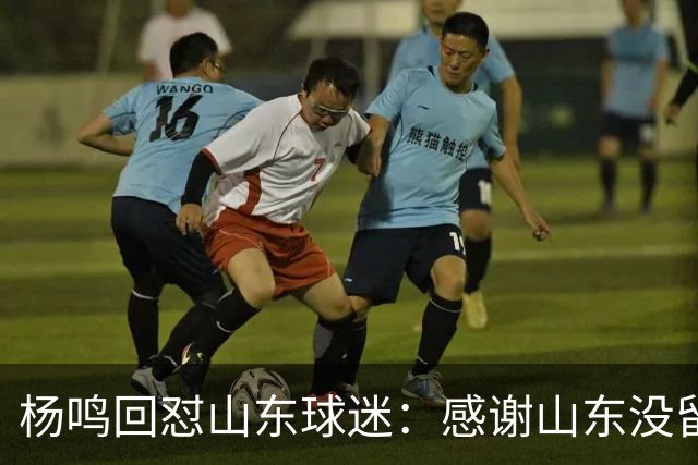杨鸣回怼山东球迷：感谢山东没留克里斯、没抢段睿骐 辽鲁一家亲