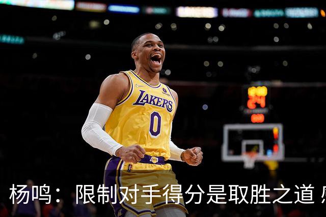 杨鸣：限制对手得分是取胜之道 感谢辽宁球迷