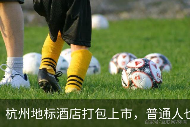 杭州地标酒店打包上市，普通人也能当 “房东”！老板是74岁萧山人，曾在港交所“两进两出”