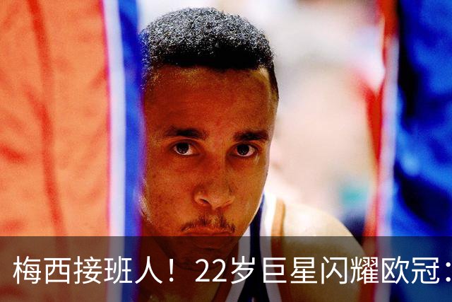 梅西接班人！22岁巨星闪耀欧冠：2球1助虐杀曼联 创17年纪录