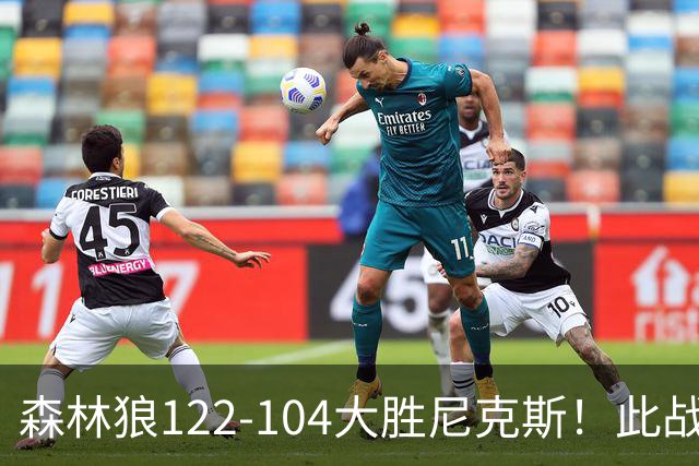 森林狼122-104大胜尼克斯！此战看到3个事实：5年1.3亿的麦丹很超值