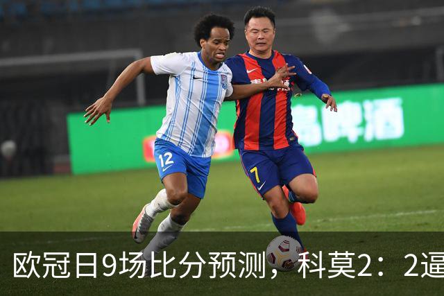 欧冠日9场比分预测，科莫2：2逼平曼联残阵，皇马3：1力克莱比锡