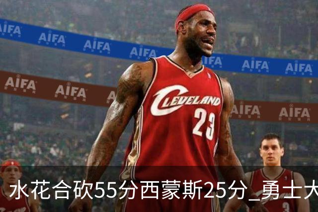水花合砍55分西蒙斯25分 勇士大胜取得五连胜