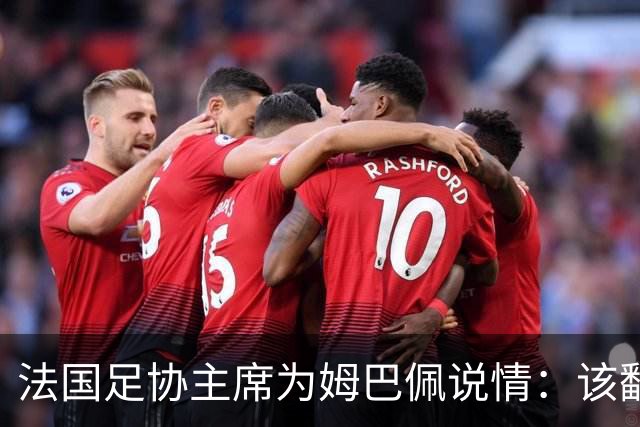 法国足协主席为姆巴佩说情：该翻篇了