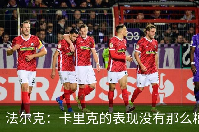 法尔克：卡里克的表现没有那么糟糕，没必要这样针对年轻教练