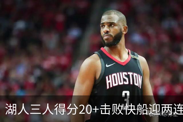 湖人三人得分20+击败快船迎两连胜！凯斯勒14中10轰22分还是太香