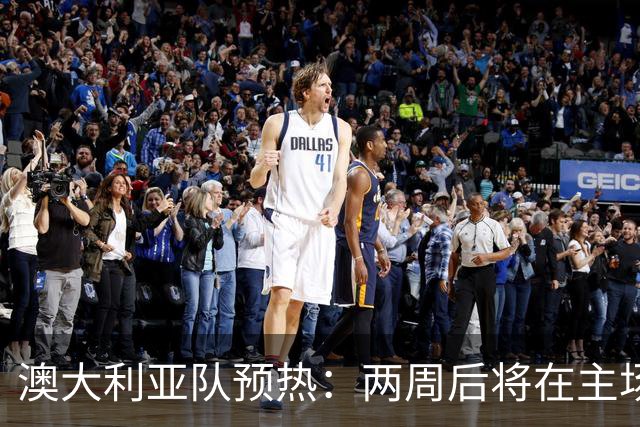 澳大利亚队预热：两周后将在主场对阵巴西