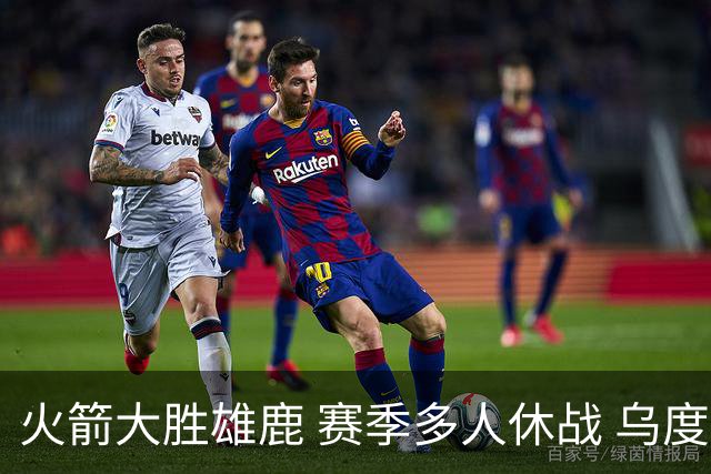 火箭大胜雄鹿 赛季多人休战 乌度卡怎么做到用不同的方式击败对手