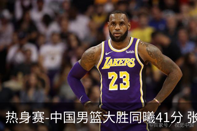 热身赛-中国男篮大胜同曦41分 张镇麟砍下20分
