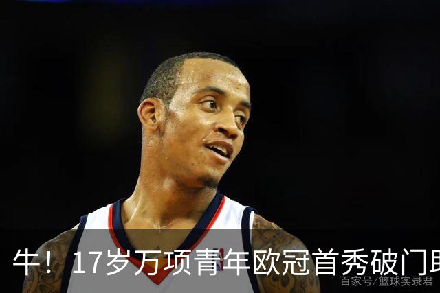 牛！17岁万项青年欧冠首秀破门助球队取胜，攻入全场唯一进球