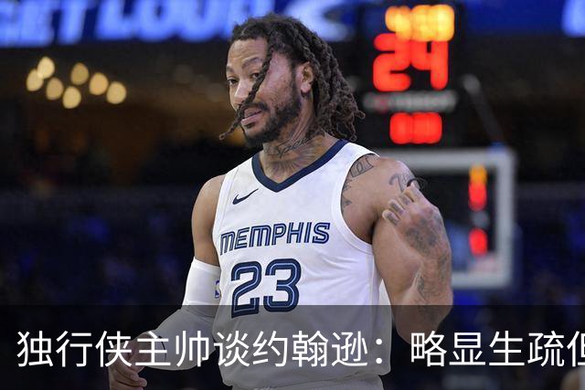 独行侠主帅谈约翰逊：略显生疏但做出积极贡献 他能找回状态