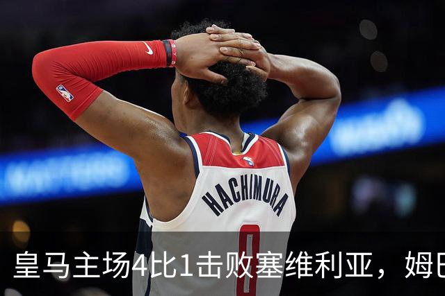 皇马主场4比1击败塞维利亚，姆巴佩两球，居莱尔轰出世界波