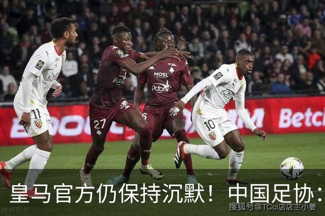 皇马官方仍保持沉默！中国足协：已第一时间严正交涉 要求皇马道歉