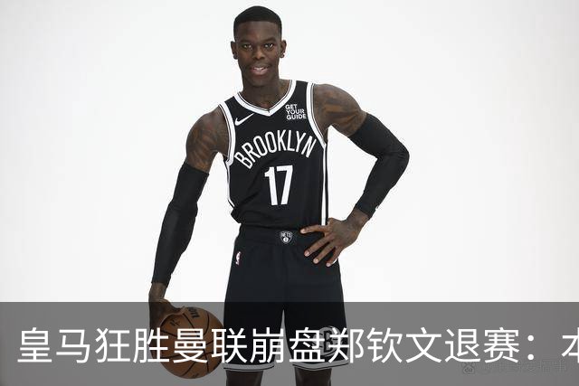 皇马狂胜曼联崩盘郑钦文退赛：本周体育圈众生相