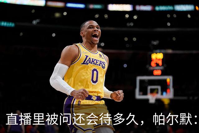 直播里被问还会待多久，帕尔默：刚签完，再待八年