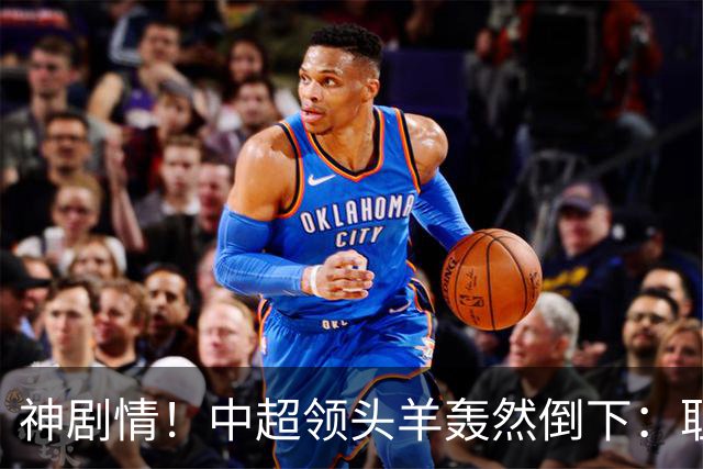 神剧情！中超领头羊轰然倒下：耻辱3连败，再次无缘提前夺冠，最后一轮生死战
