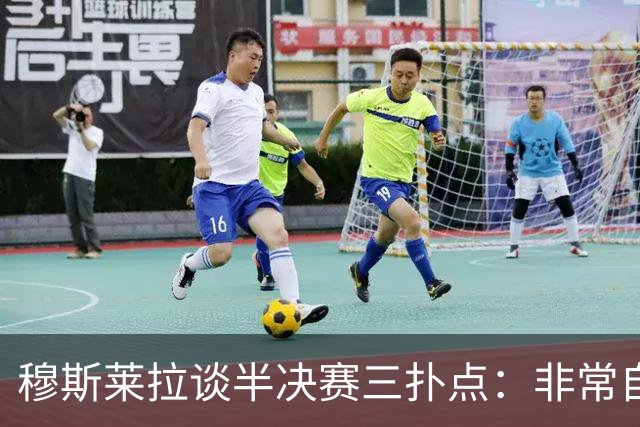穆斯莱拉谈半决赛三扑点：非常自豪，足球总会再给你一次机会