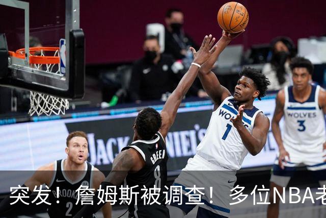 突发！詹姆斯被调查！多位NBA老板要求查清真相...