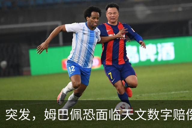 突发，姆巴佩恐面临天文数字赔偿！
