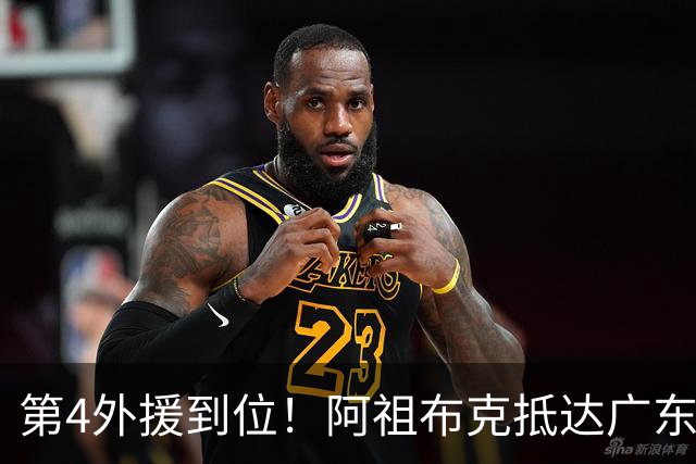 第4外援到位！阿祖布克抵达广东，联手徐杰弗格，客战同曦或首秀