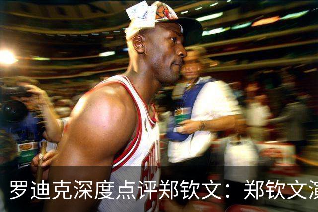 罗迪克深度点评郑钦文：郑钦文演绎下半年最震撼故事