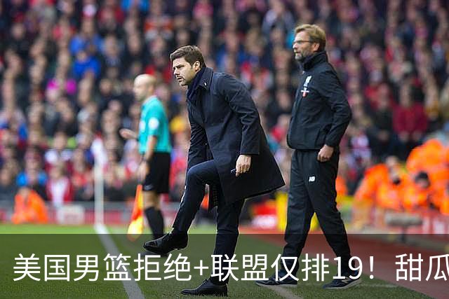 美国男篮拒绝+联盟仅排19！甜瓜一言打脸看轻布朗言论 美记分析他再进化