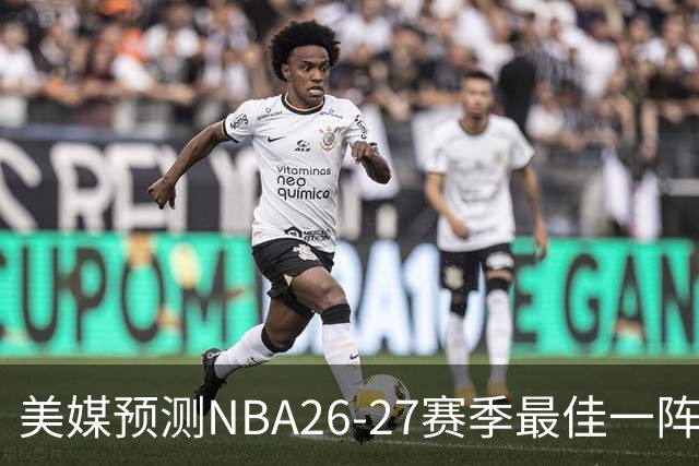 美媒预测NBA26-27赛季最佳一阵，字母哥遗憾落榜，文班亚马领衔
