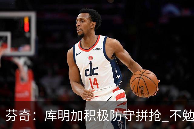 芬奇：库明加积极防守拼抢 不勉强要球乱打