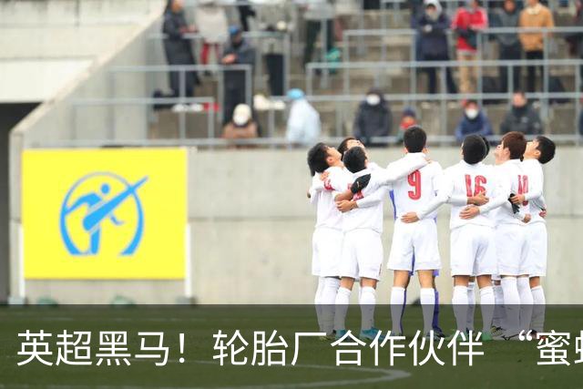 英超黑马！轮胎厂合作伙伴 “蜜蜂军团” 六连不败！