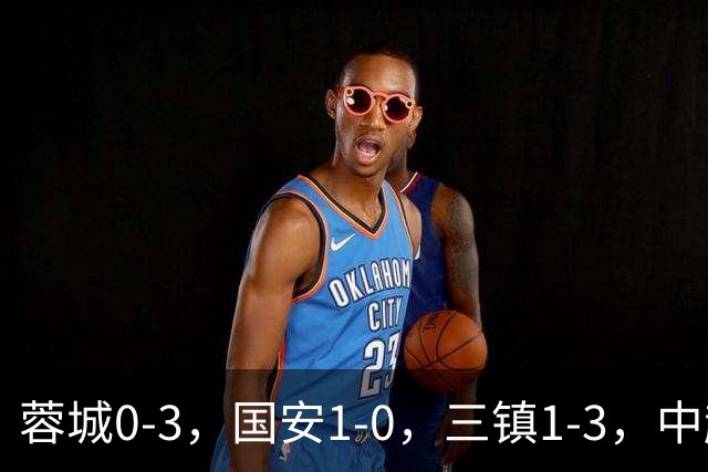 蓉城0-3，国安1-0，三镇1-3，中超最新排名出炉！蓉城夺冠再延期