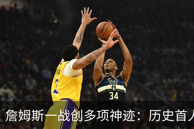 詹姆斯一战创多项神迹：历史首人+76人队史出场年龄最大球员