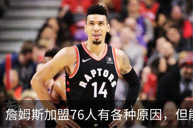 詹姆斯加盟76人有各种原因，但能担任先发中锋肯定不是其中之一？