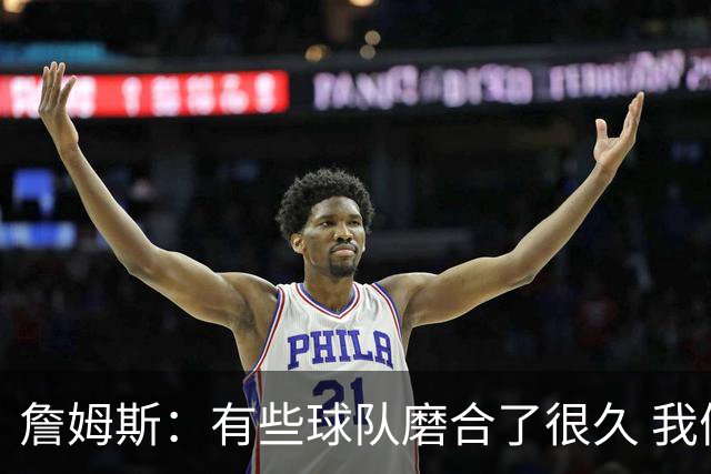 詹姆斯：有些球队磨合了很久 我们可没这种优势 所以更不能走神