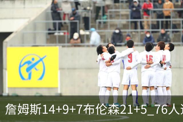 詹姆斯14+9+7布伦森21+5 76人逆转尼克斯