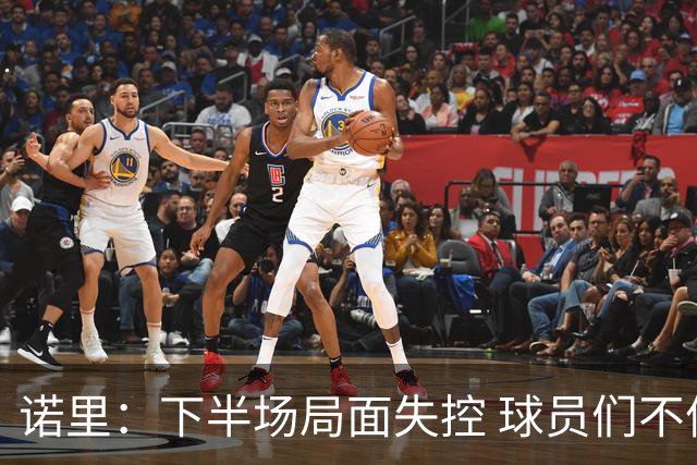 诺里：下半场局面失控 球员们不信任战术&单打独斗且失误过多