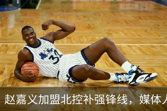 赵嘉义加盟北控补强锋线，媒体人点出内线搭配难题