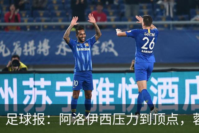 足球报：阿洛伊西压力到顶点，蓉城全队上下明白客战海港输不起