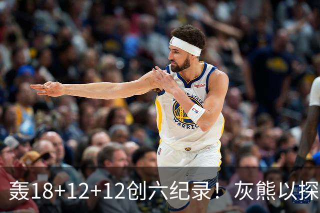 轰18+12+12创六纪录！灰熊以探花建队独具慧眼 美记：开启完美时代