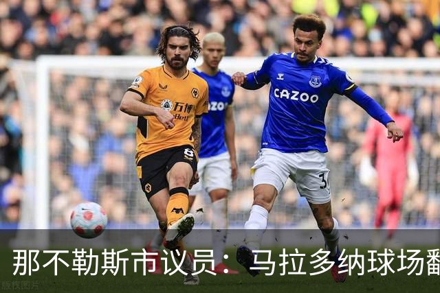 那不勒斯市议员：马拉多纳球场翻修获批，投入2亿欧元
